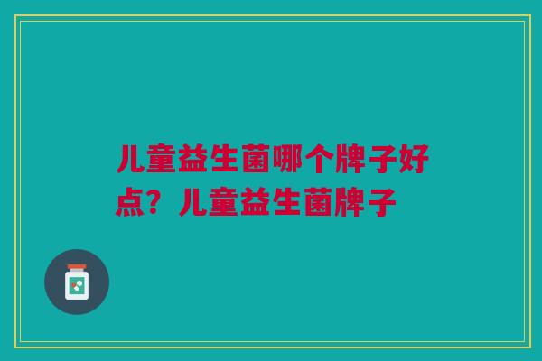 儿童益生菌哪个牌子好点?儿童益生菌牌子