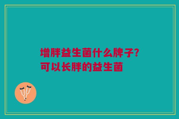 增胖益生菌什么牌子?可以长胖的益生菌
