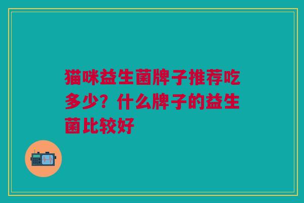 猫咪益生菌牌子推荐吃多少?什么牌子的益生菌比较好