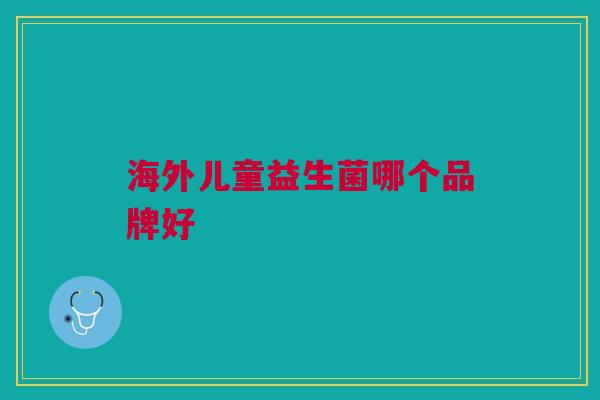 海外儿童益生菌哪个品牌好