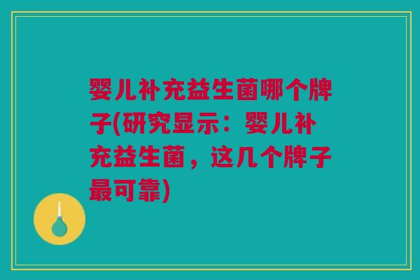 婴儿补充益生菌哪个牌子(研究显示:婴儿补充益生菌,这几个牌子最可靠)