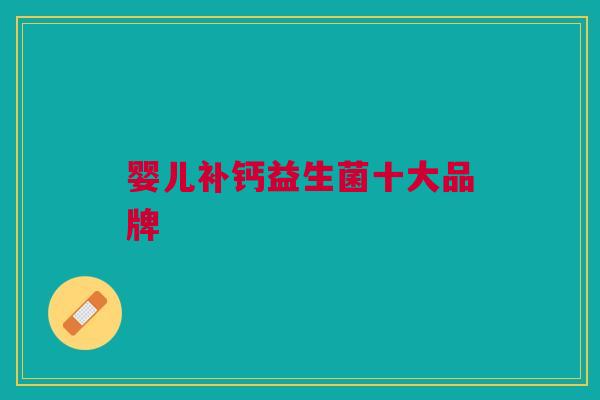 婴儿补钙益生菌十大品牌 婴儿补钙益生菌十大品牌