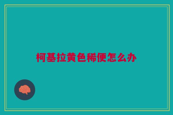柯基拉黄色稀便怎么办 柯基拉黄色稀便怎么办