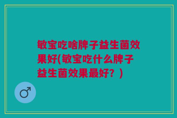 敏宝吃啥牌子益生菌效果好(敏宝吃什么牌子益生菌效果最好?)