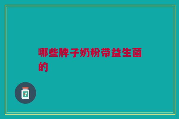 哪些牌子奶粉带益生菌的
