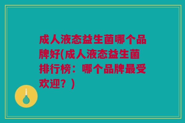 成人液态益生菌哪个品牌好(成人液态益生菌排行榜:哪个品牌受欢迎?) 成人液态益生菌哪个品牌好(成人液态益生菌排行榜:哪个品牌受欢迎?)