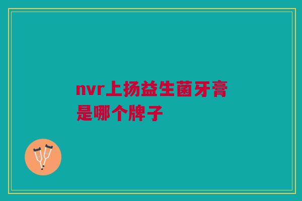 nvr上扬益生菌牙膏是哪个牌子