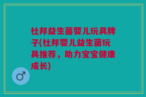 杜邦益生菌婴儿玩具牌子(杜邦婴儿益生菌玩具推荐,助力宝宝健康成长)