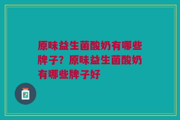 原味益生菌酸奶有哪些牌子？原味益生菌酸奶有哪些牌子好