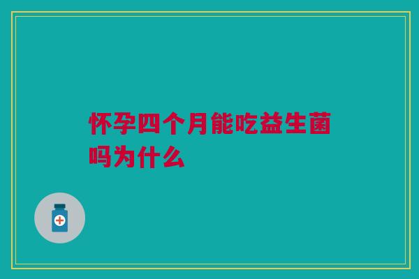 怀孕四个月能吃益生菌吗为什么