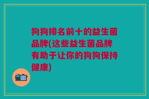 狗狗排名前十的益生菌品牌(这些益生菌品牌有助于让你的狗狗保持健康)