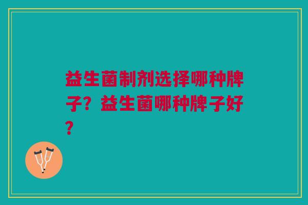 益生菌制剂选择哪种牌子?益生菌哪种牌子好?