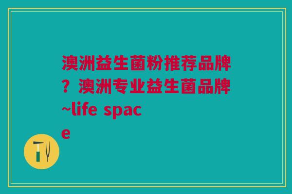 澳洲益生菌粉推荐品牌？澳洲专业益生菌品牌~life space