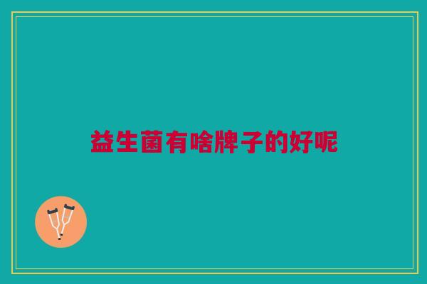 益生菌有啥牌子的好呢