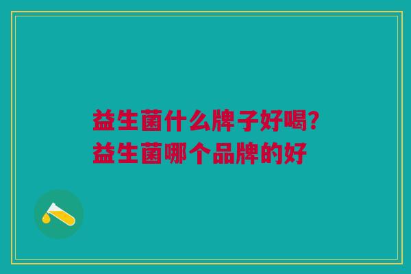 益生菌什么牌子好喝?益生菌哪个品牌的好