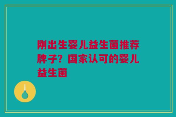 刚出生婴儿益生菌推荐牌子?国家认可的婴儿益生菌 刚出生婴儿益生菌推荐牌子?国家认可的婴儿益生菌
