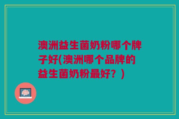 澳洲益生菌奶粉哪个牌子好(澳洲哪个品牌的益生菌奶粉最好?)