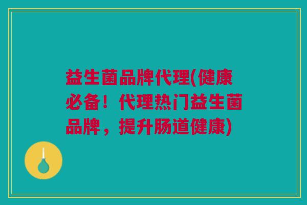 益生菌品牌代理(健康必备!代理热门益生菌品牌,提升肠道健康) 益生菌品牌代理(健康必备!代理热门益生菌品牌,提升肠道健康)