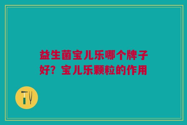 益生菌宝儿乐哪个牌子好?宝儿乐颗粒的作用
