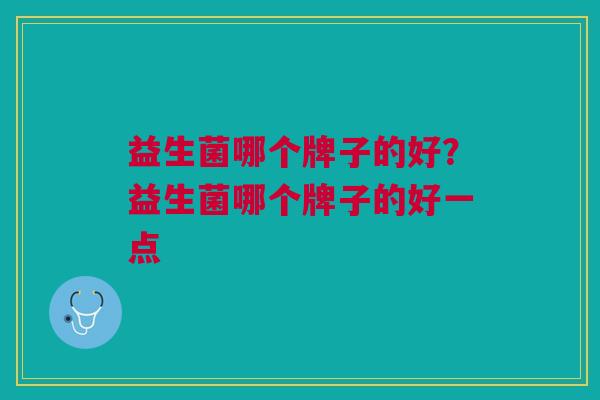 益生菌哪个牌子的好?益生菌哪个牌子的好一点