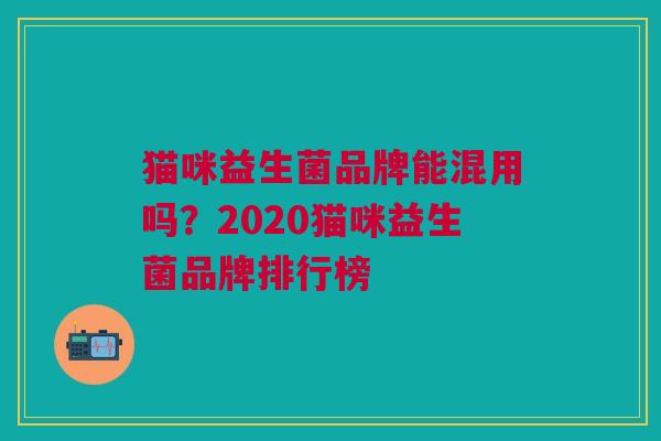 猫咪益生菌品牌能混用吗？2020猫咪益生菌品牌排行榜
