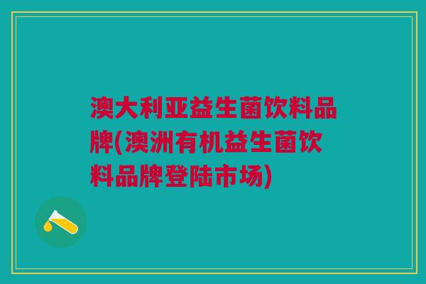 澳大利亚益生菌饮料品牌(澳洲有机益生菌饮料品牌登陆市场)