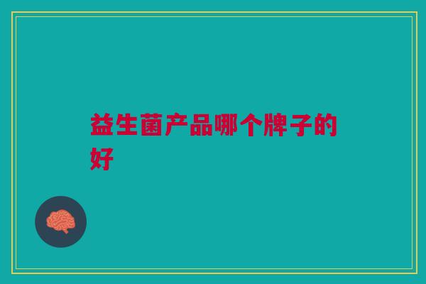 益生菌产品哪个牌子的好 益生菌产品哪个牌子的好