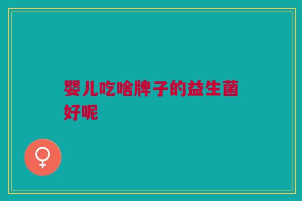 婴儿吃啥牌子的益生菌好呢