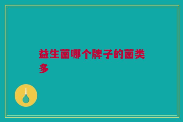 益生菌哪个牌子的菌类多 益生菌哪个牌子的菌类多