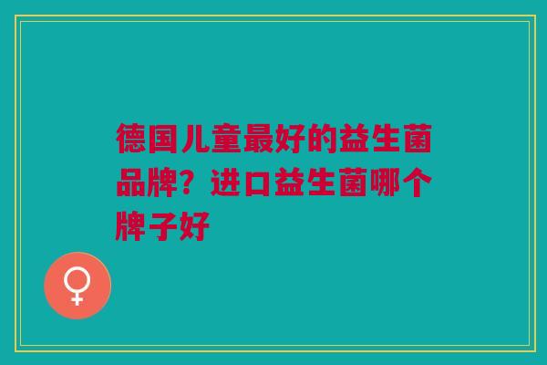 德国儿童最好的益生菌品牌?进口益生菌哪个牌子好