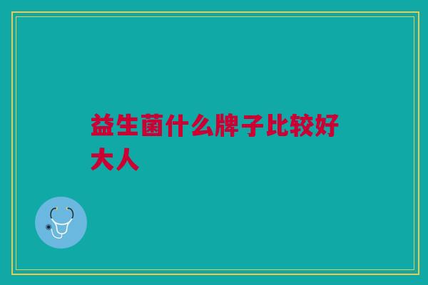 益生菌什么牌子比较好大人