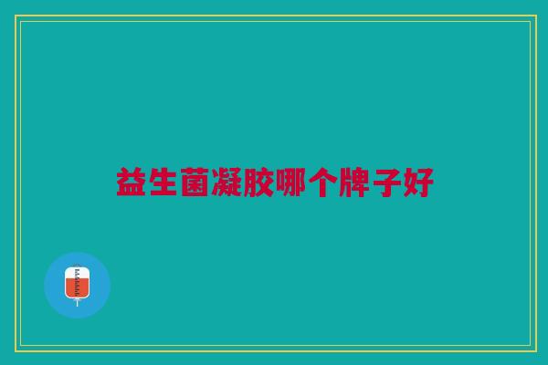 益生菌凝胶哪个牌子好 益生菌凝胶哪个牌子好