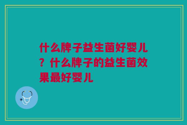 什么牌子益生菌好婴儿?什么牌子的益生菌效果最好婴儿