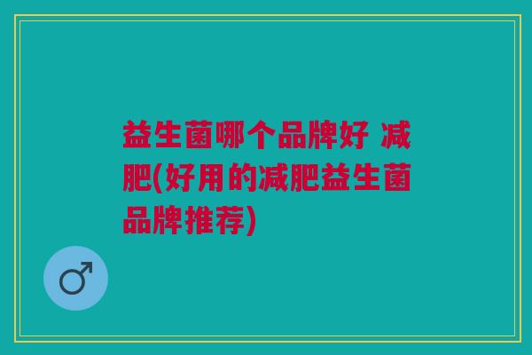 益生菌哪个品牌好 减肥(好用的减肥益生菌品牌推荐)