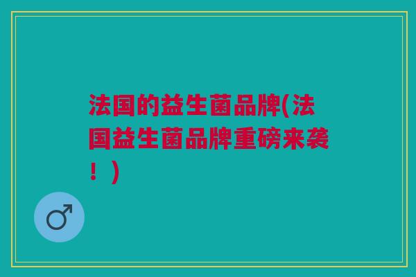 法国的益生菌品牌(法国益生菌品牌重磅来袭！)