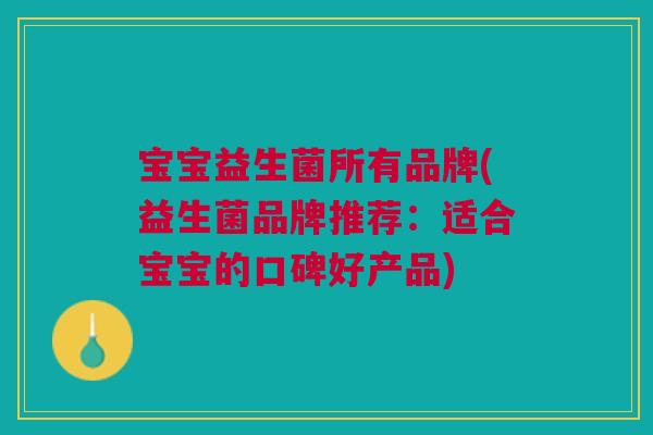 宝宝益生菌所有品牌(益生菌品牌推荐:适合宝宝的口碑好产品)