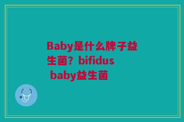 Baby是什么牌子益生菌?bifidus baby益生菌