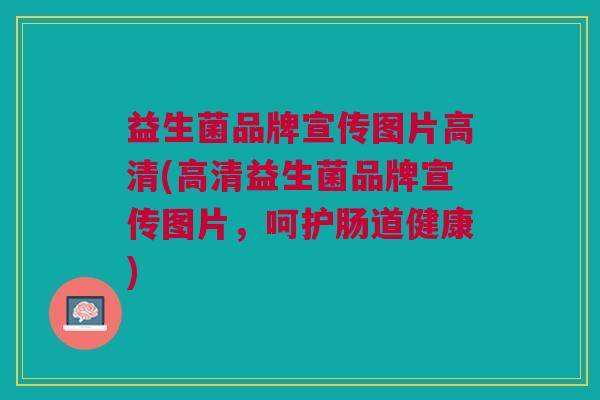 益生菌品牌宣传图片高清(高清益生菌品牌宣传图片,呵护肠道健康) 益生菌品牌宣传图片高清(高清益生菌品牌宣传图片,呵护肠道健康)