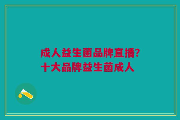 成人益生菌品牌直播?十大品牌益生菌成人