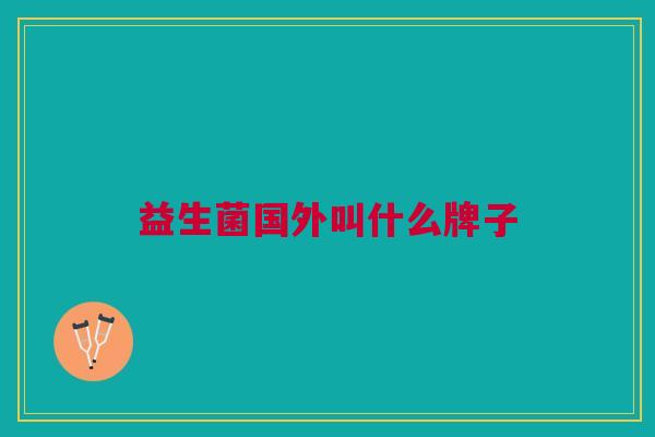 益生菌国外叫什么牌子 益生菌国外叫什么牌子