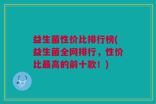 益生菌性价比排行榜(益生菌全网排行,性价比最高的前十款!)