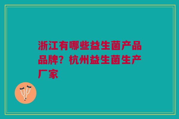 浙江有哪些益生菌产品品牌？杭州益生菌生产厂家