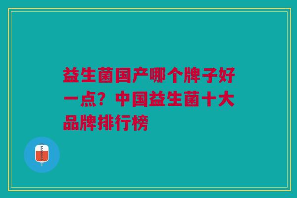 益生菌国产哪个牌子好一点?中国益生菌十大品牌排行榜