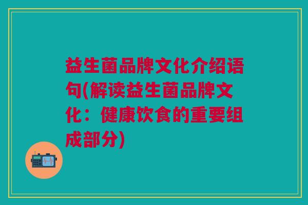 益生菌品牌文化介绍语句(解读益生菌品牌文化:健康饮食的重要组成部分) 益生菌品牌文化介绍语句(解读益生菌品牌文化:健康饮食的重要组成部分)