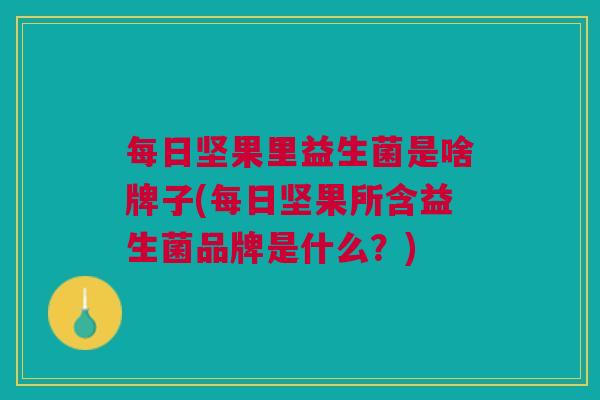 每日坚果里益生菌是啥牌子(每日坚果所含益生菌品牌是什么?)