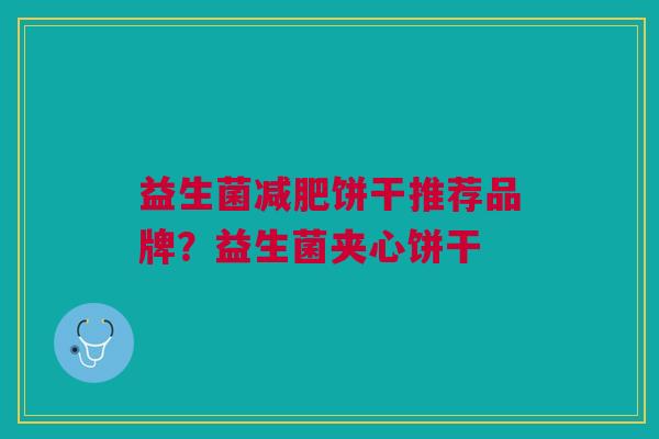 益生菌减肥饼干推荐品牌?益生菌夹心饼干