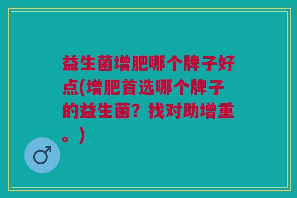 益生菌增肥哪个牌子好点(增肥首选哪个牌子的益生菌?找对助增重。) 益生菌增肥哪个牌子好点(增肥首选哪个牌子的益生菌?找对助增重。)