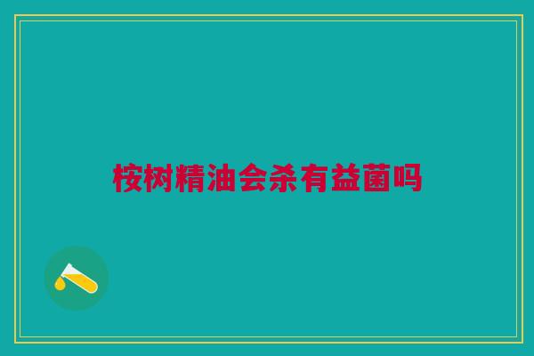 桉树精油会杀有益菌吗