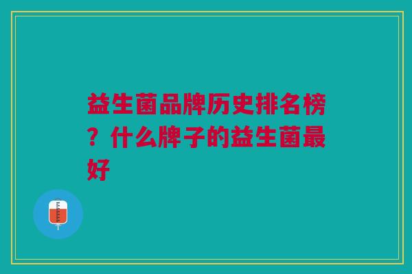益生菌品牌历史排名榜?什么牌子的益生菌最好