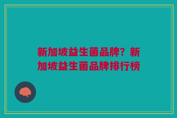 新加坡益生菌品牌？新加坡益生菌品牌排行榜